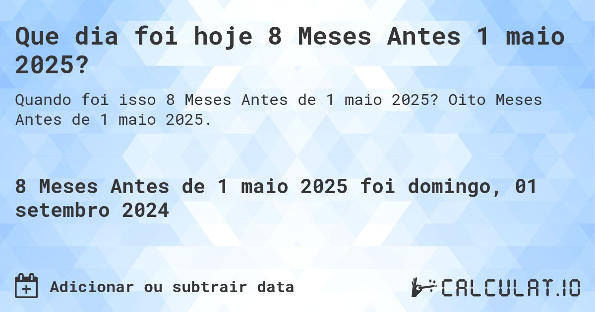 Que dia foi hoje 8 Meses Antes 1 maio 2025?. Oito Meses Antes de 1 maio 2025.