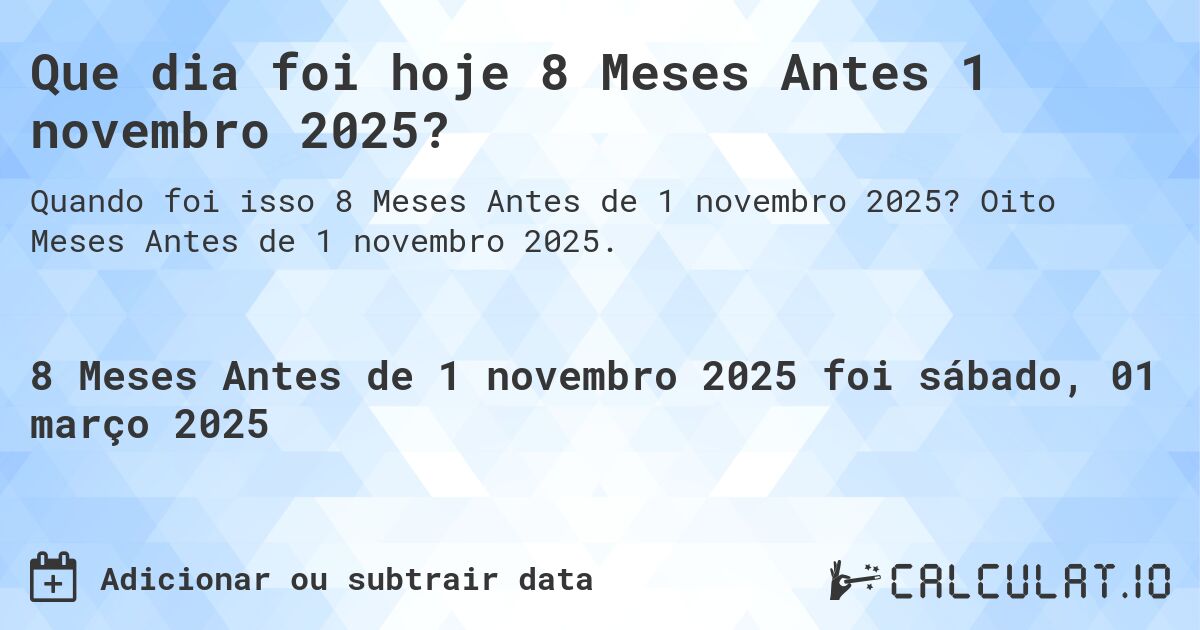 Que dia foi hoje 8 Meses Antes 1 novembro 2025?. Oito Meses Antes de 1 novembro 2025.