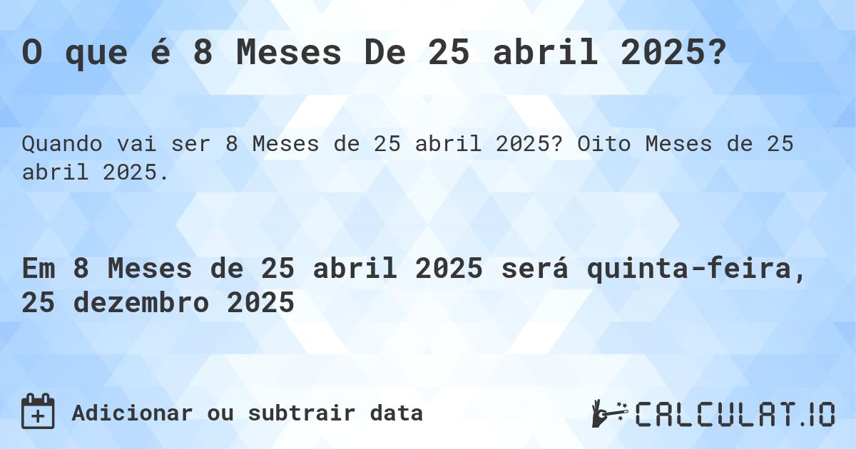 O que é 8 Meses De 25 abril 2025?. Oito Meses de 25 abril 2025.