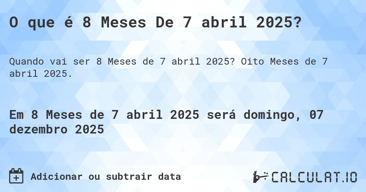 O que é 8 Meses De 7 abril 2025?. Oito Meses de 7 abril 2025.