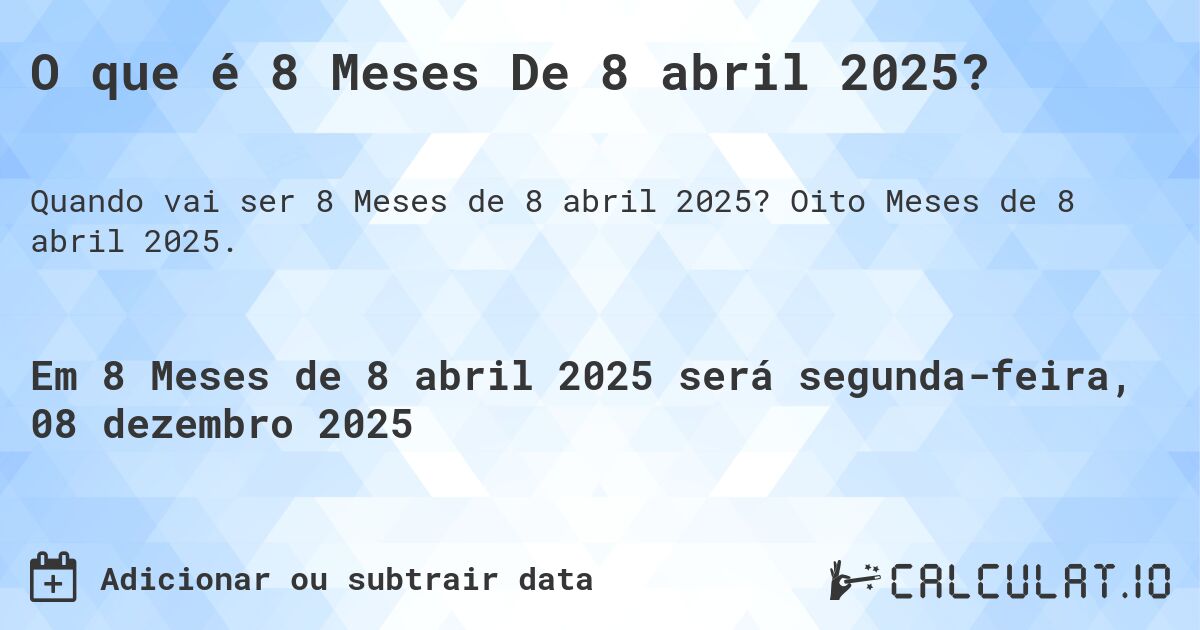 O que é 8 Meses De 8 abril 2025?. Oito Meses de 8 abril 2025.