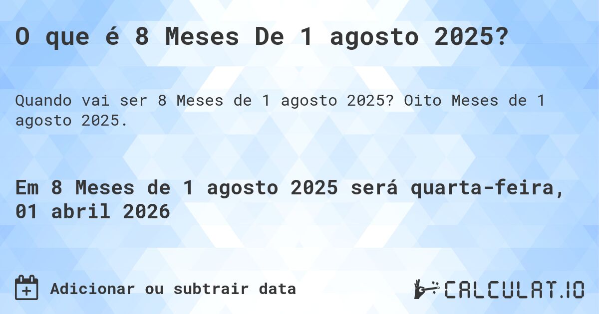O que é 8 Meses De 1 agosto 2025?. Oito Meses de 1 agosto 2025.