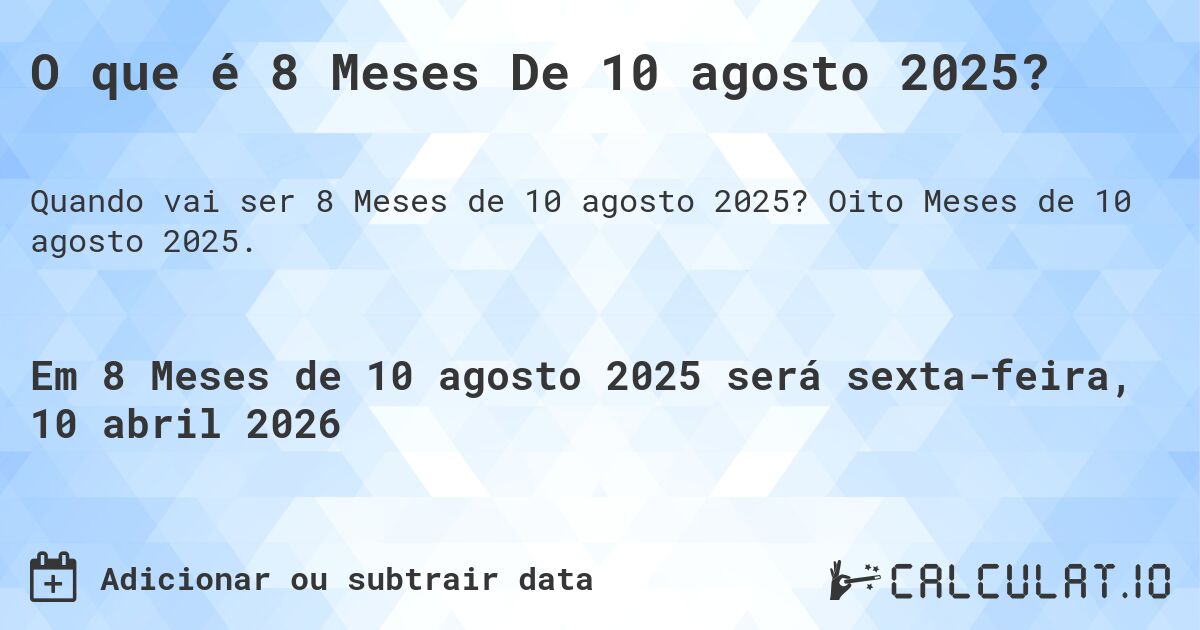 O que é 8 Meses De 10 agosto 2025?. Oito Meses de 10 agosto 2025.