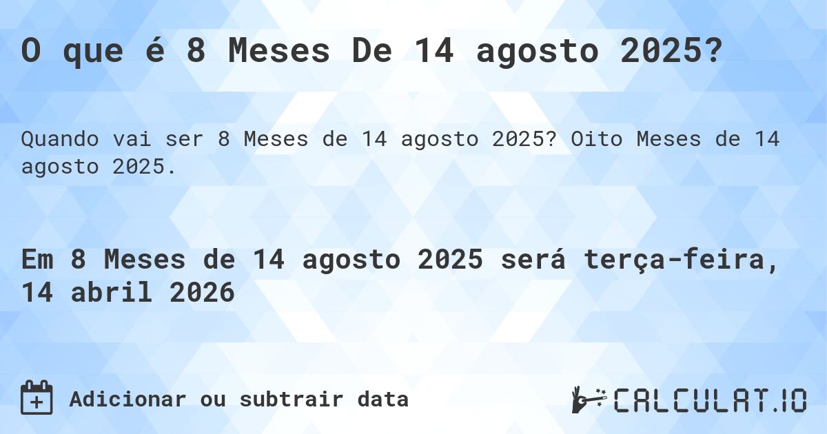 O que é 8 Meses De 14 agosto 2025?. Oito Meses de 14 agosto 2025.