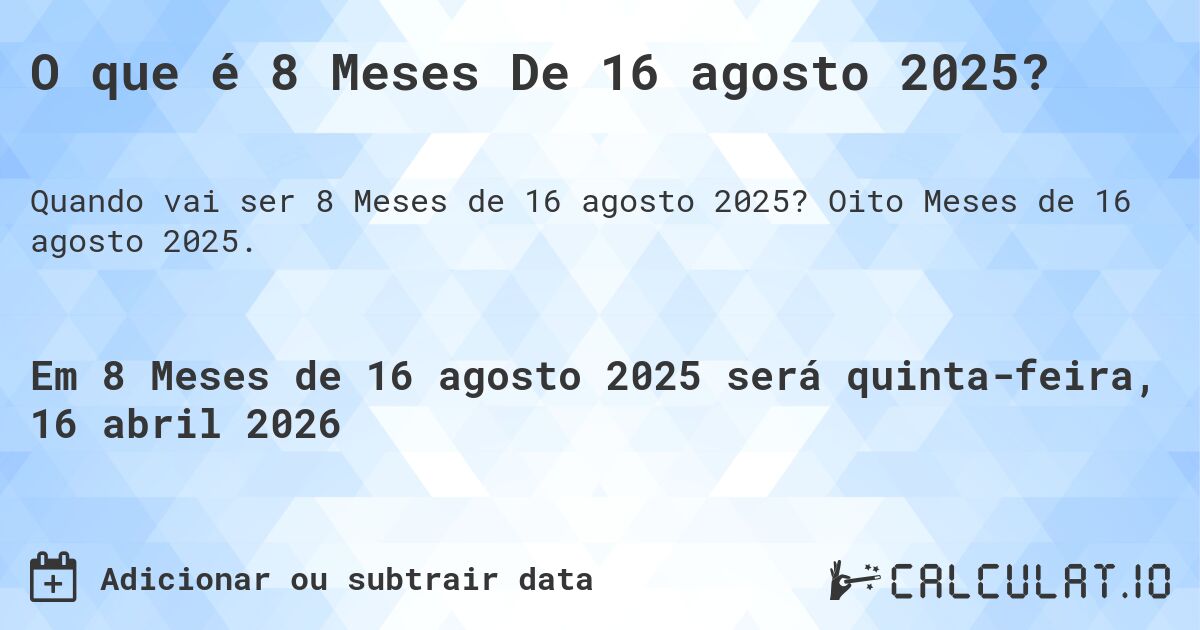 O que é 8 Meses De 16 agosto 2025?. Oito Meses de 16 agosto 2025.