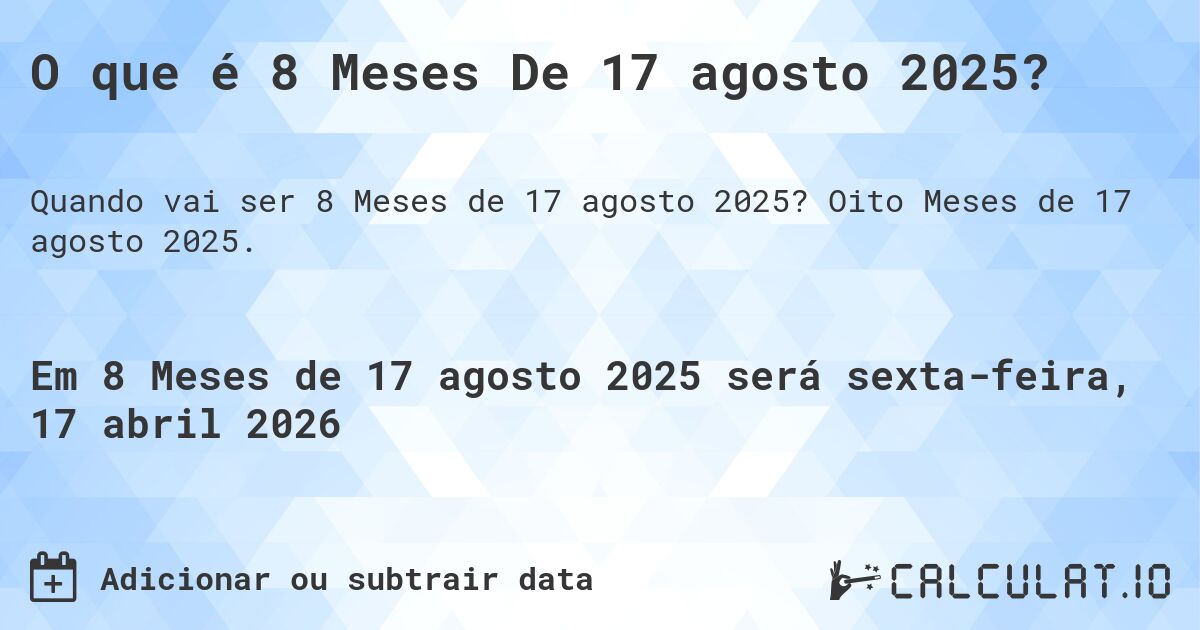 O que é 8 Meses De 17 agosto 2025?. Oito Meses de 17 agosto 2025.