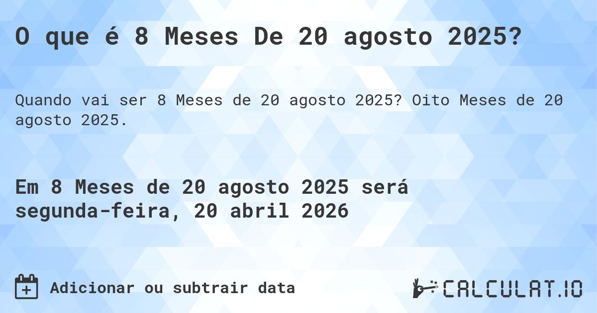 O que é 8 Meses De 20 agosto 2025?. Oito Meses de 20 agosto 2025.