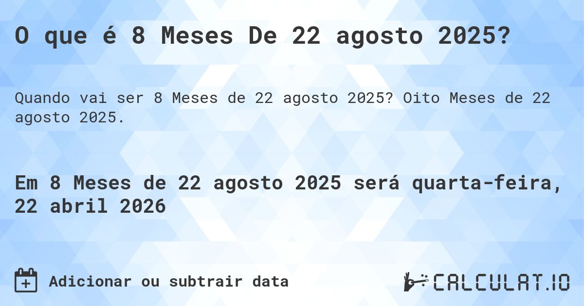 O que é 8 Meses De 22 agosto 2025?. Oito Meses de 22 agosto 2025.