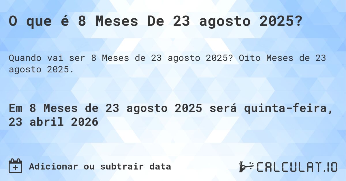 O que é 8 Meses De 23 agosto 2025?. Oito Meses de 23 agosto 2025.