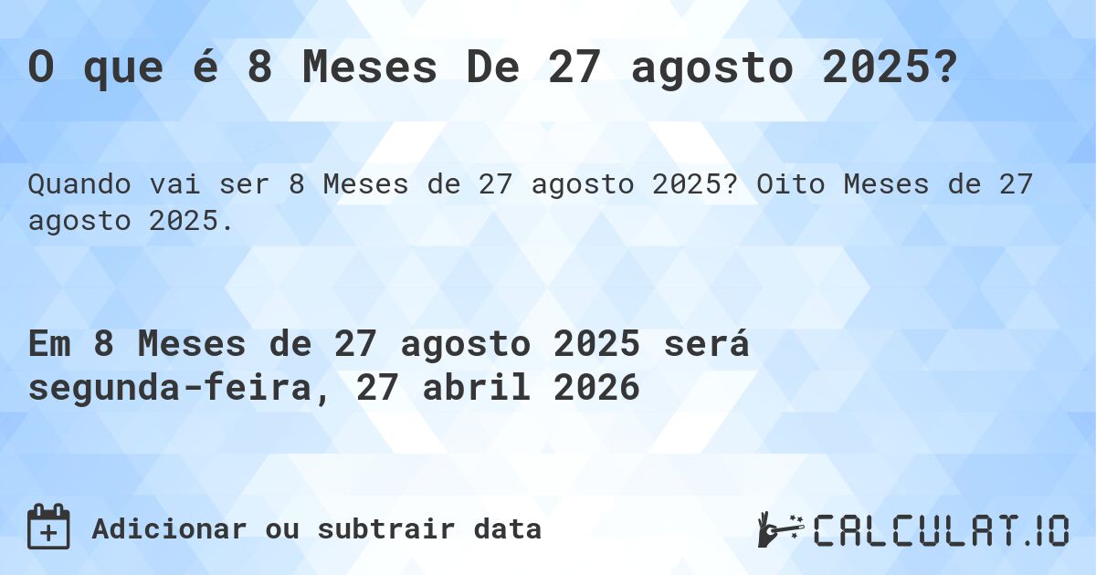 O que é 8 Meses De 27 agosto 2025?. Oito Meses de 27 agosto 2025.