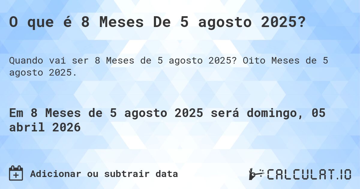 O que é 8 Meses De 5 agosto 2025?. Oito Meses de 5 agosto 2025.