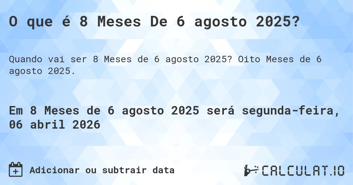 O que é 8 Meses De 6 agosto 2025?. Oito Meses de 6 agosto 2025.