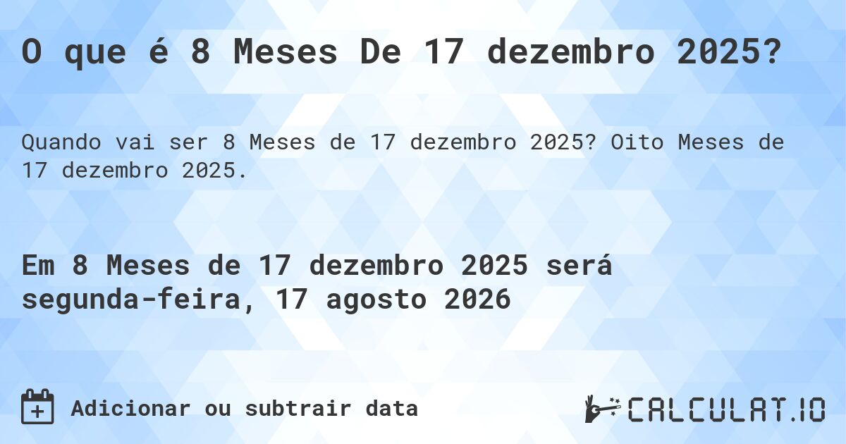 O que é 8 Meses De 17 dezembro 2025?. Oito Meses de 17 dezembro 2025.