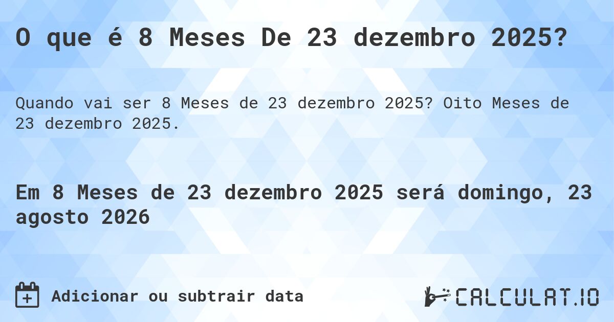 O que é 8 Meses De 23 dezembro 2025?. Oito Meses de 23 dezembro 2025.