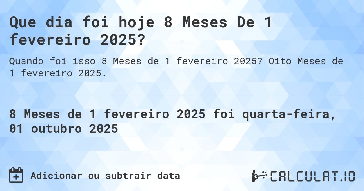 Que dia foi hoje 8 Meses De 1 fevereiro 2025?. Oito Meses de 1 fevereiro 2025.