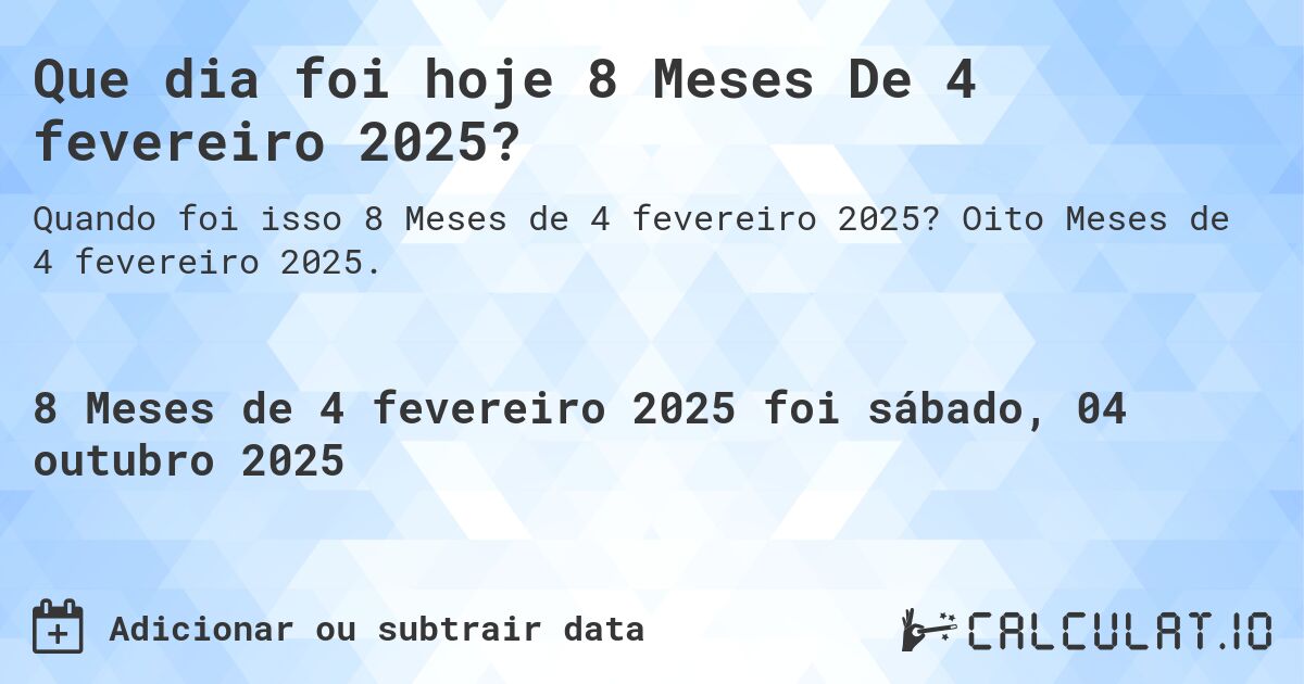 Que dia foi hoje 8 Meses De 4 fevereiro 2025?. Oito Meses de 4 fevereiro 2025.