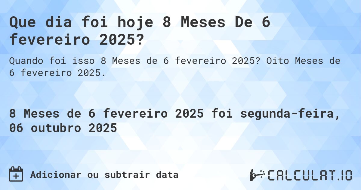 Que dia foi hoje 8 Meses De 6 fevereiro 2025?. Oito Meses de 6 fevereiro 2025.