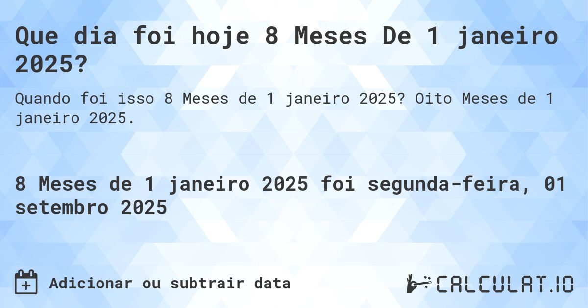 Que dia foi hoje 8 Meses De 1 janeiro 2025?. Oito Meses de 1 janeiro 2025.