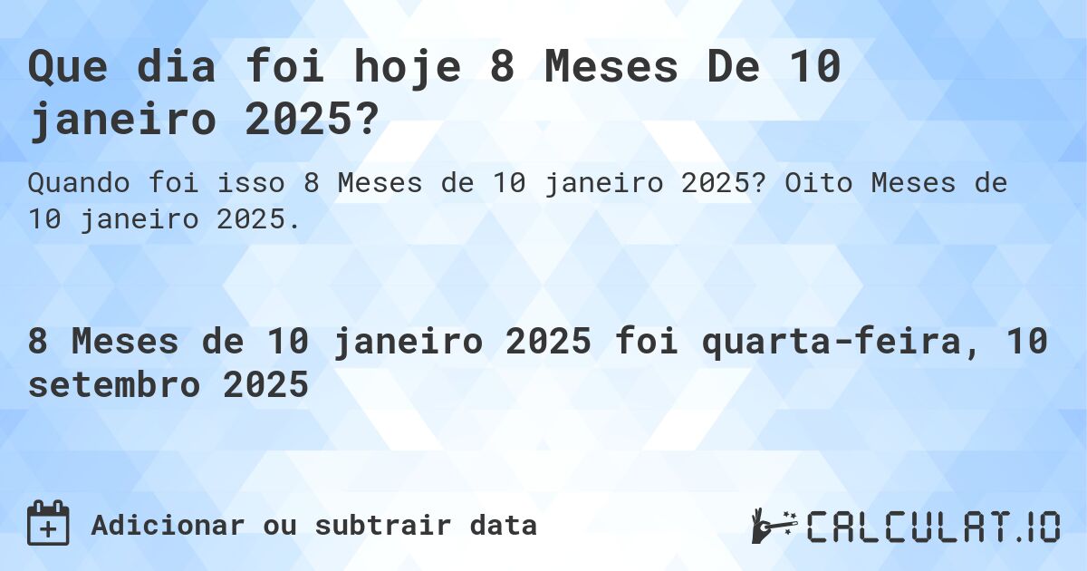 Que dia foi hoje 8 Meses De 10 janeiro 2025?. Oito Meses de 10 janeiro 2025.