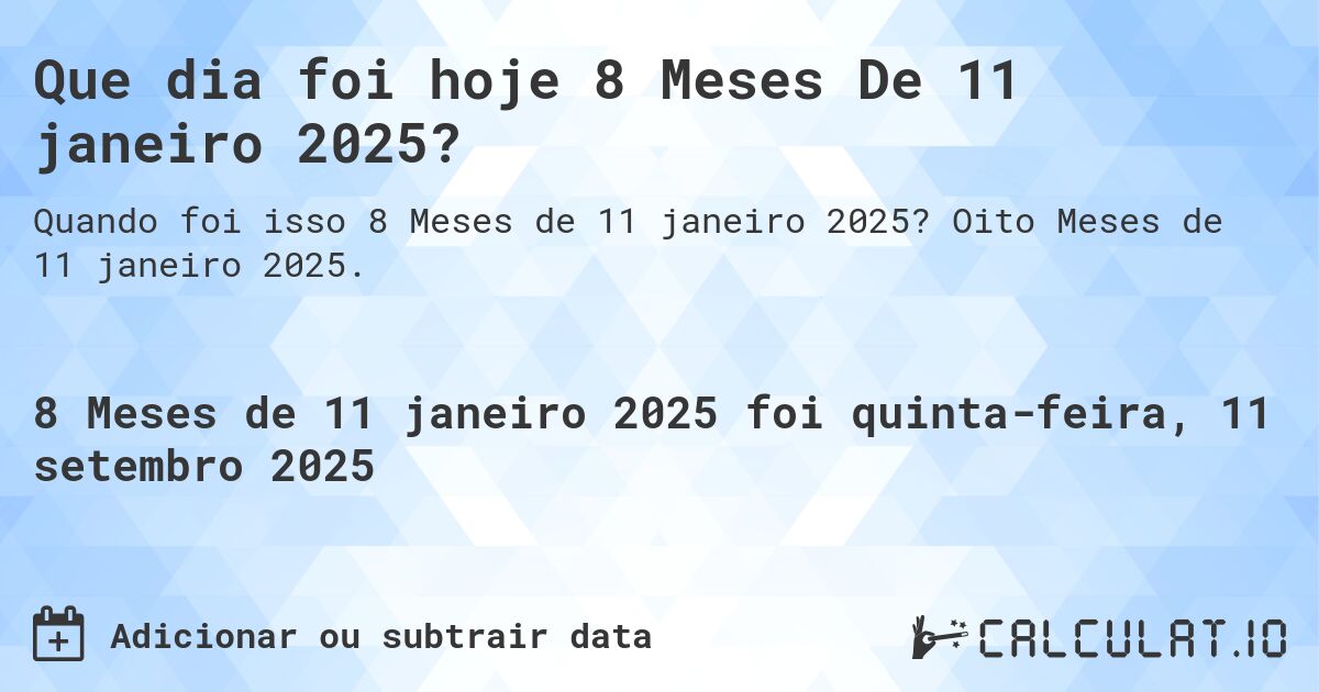 Que dia foi hoje 8 Meses De 11 janeiro 2025?. Oito Meses de 11 janeiro 2025.