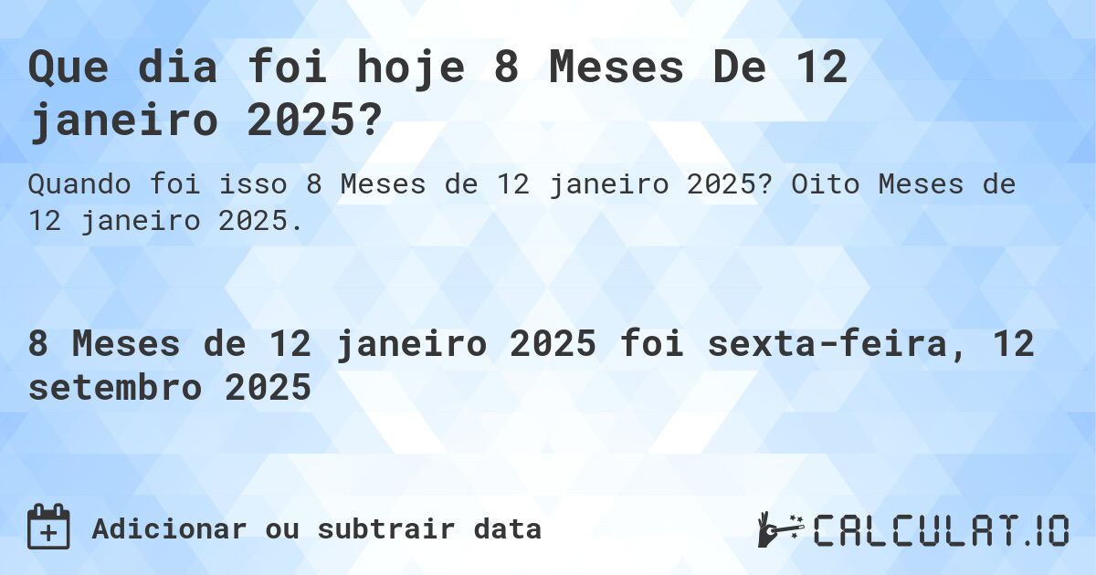 Que dia foi hoje 8 Meses De 12 janeiro 2025?. Oito Meses de 12 janeiro 2025.