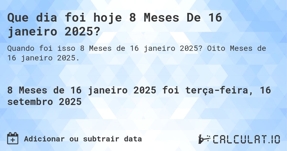 Que dia foi hoje 8 Meses De 16 janeiro 2025?. Oito Meses de 16 janeiro 2025.