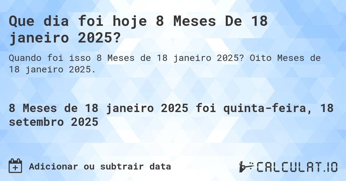 Que dia foi hoje 8 Meses De 18 janeiro 2025?. Oito Meses de 18 janeiro 2025.