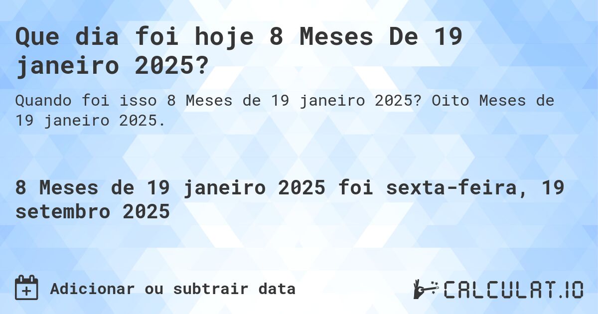 Que dia foi hoje 8 Meses De 19 janeiro 2025?. Oito Meses de 19 janeiro 2025.