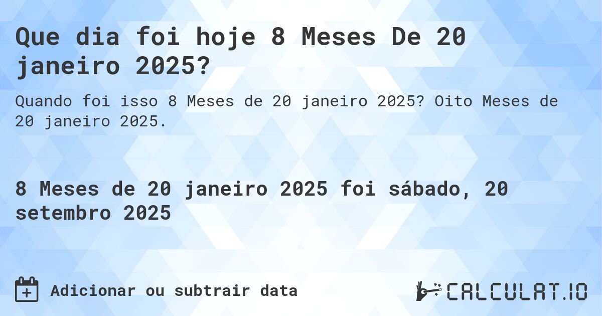Que dia foi hoje 8 Meses De 20 janeiro 2025?. Oito Meses de 20 janeiro 2025.