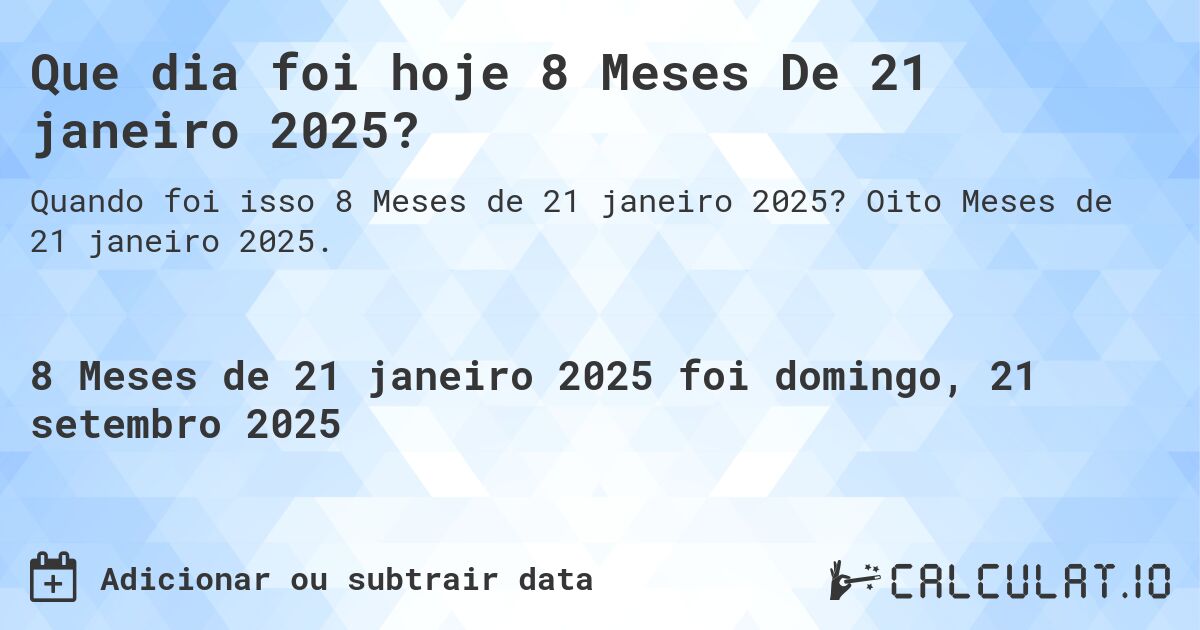 Que dia foi hoje 8 Meses De 21 janeiro 2025?. Oito Meses de 21 janeiro 2025.