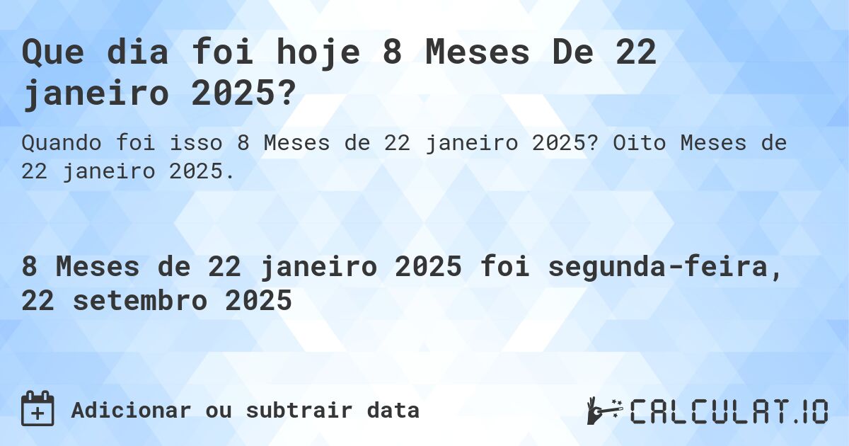 Que dia foi hoje 8 Meses De 22 janeiro 2025?. Oito Meses de 22 janeiro 2025.
