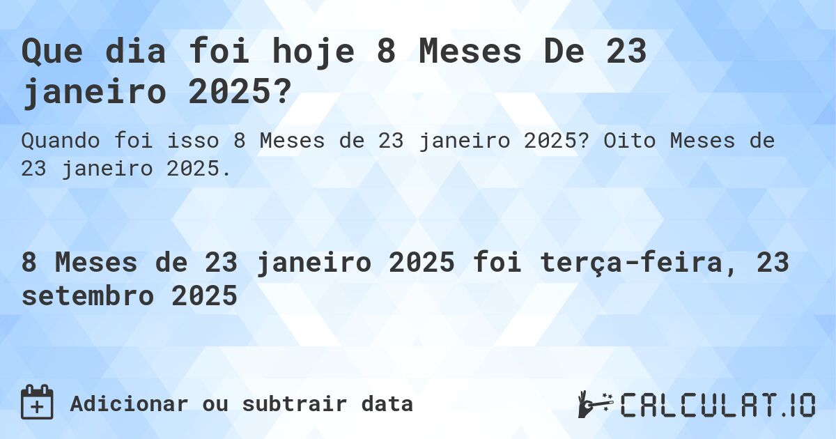Que dia foi hoje 8 Meses De 23 janeiro 2025?. Oito Meses de 23 janeiro 2025.
