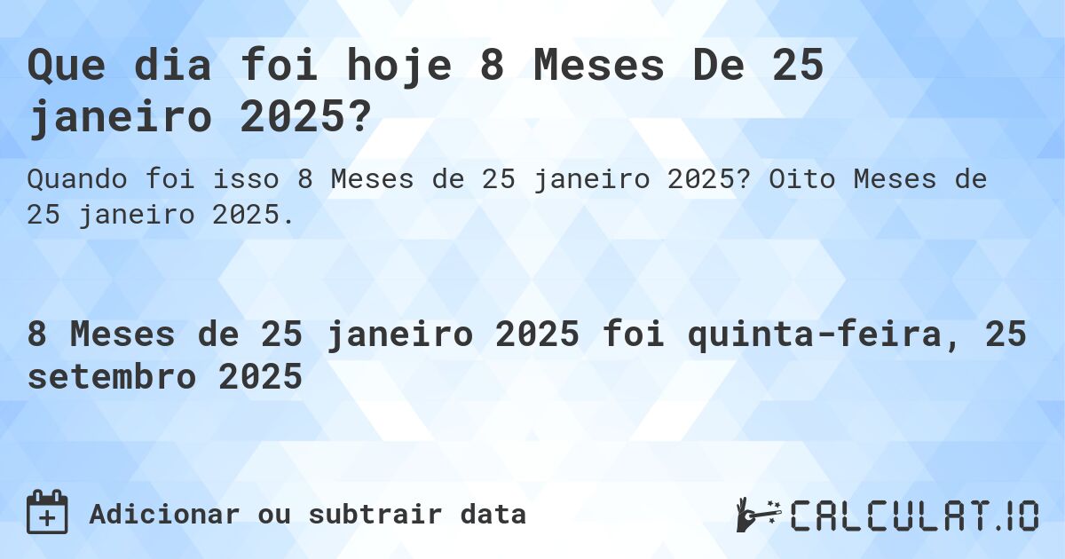 Que dia foi hoje 8 Meses De 25 janeiro 2025?. Oito Meses de 25 janeiro 2025.