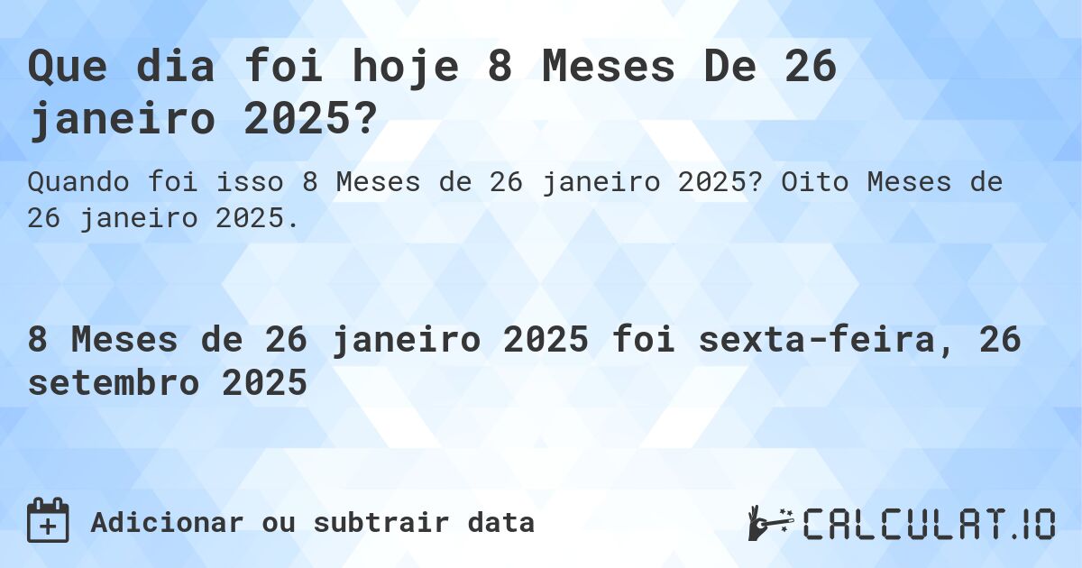 Que dia foi hoje 8 Meses De 26 janeiro 2025?. Oito Meses de 26 janeiro 2025.