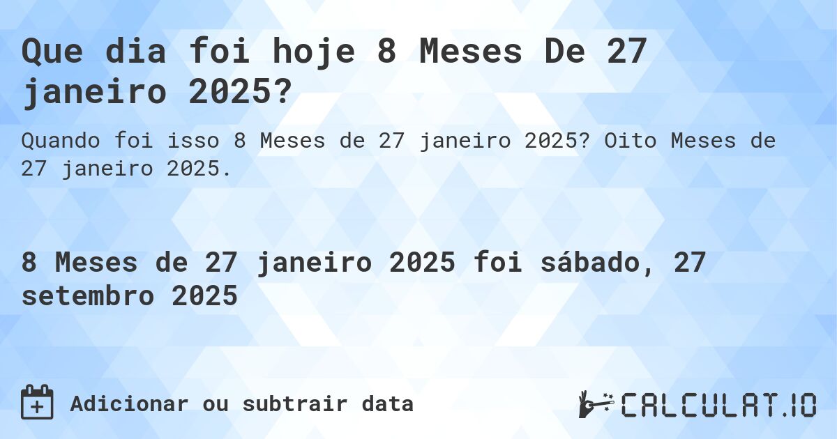 Que dia foi hoje 8 Meses De 27 janeiro 2025?. Oito Meses de 27 janeiro 2025.