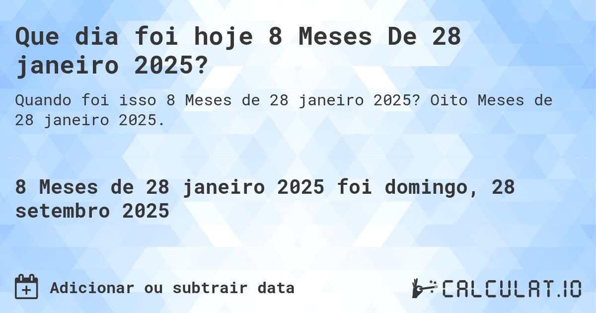 Que dia foi hoje 8 Meses De 28 janeiro 2025?. Oito Meses de 28 janeiro 2025.