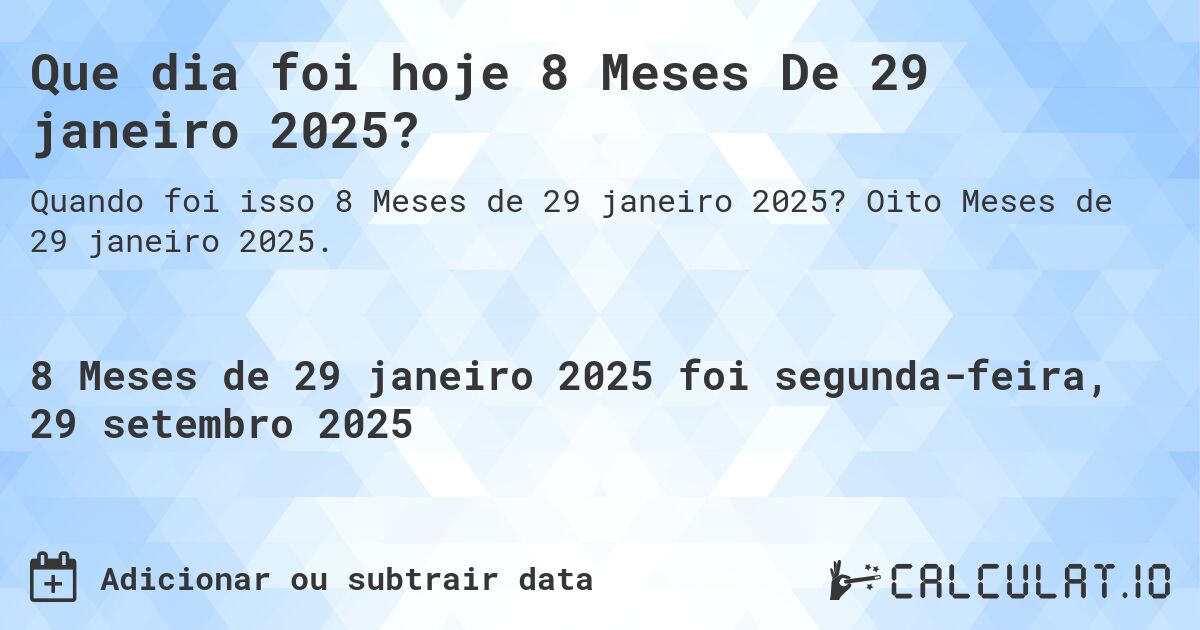 Que dia foi hoje 8 Meses De 29 janeiro 2025?. Oito Meses de 29 janeiro 2025.