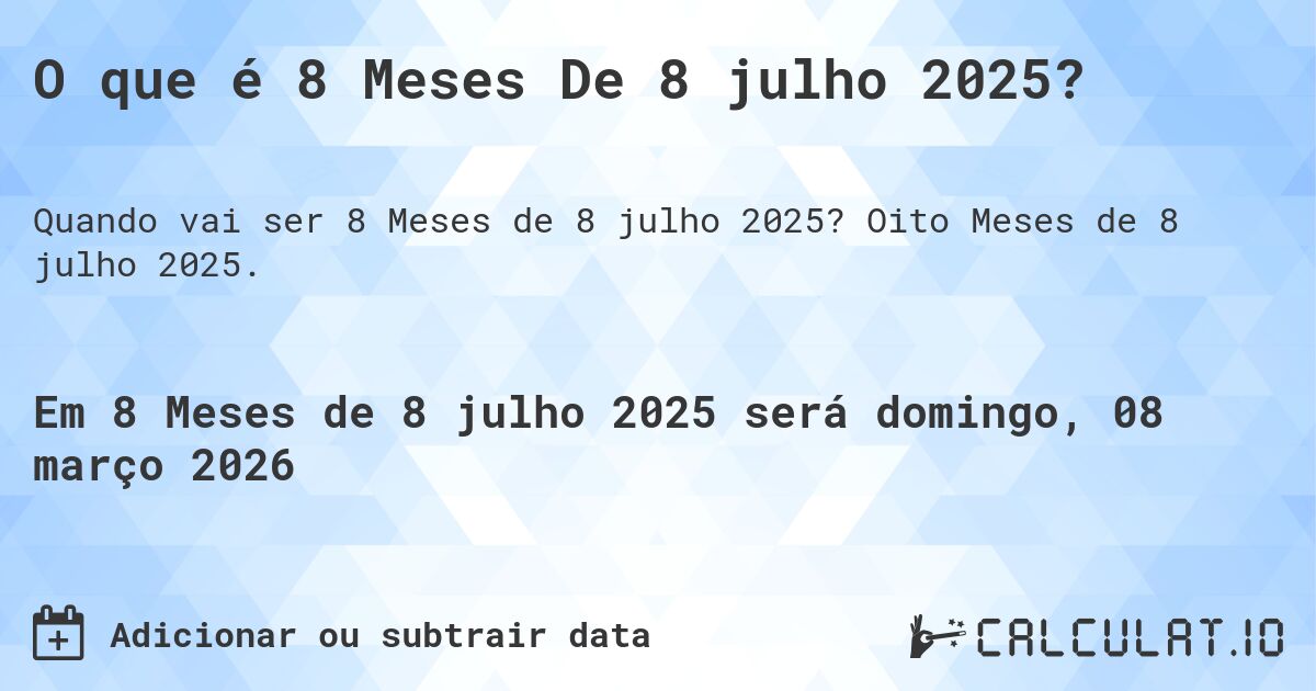O que é 8 Meses De 8 julho 2025?. Oito Meses de 8 julho 2025.