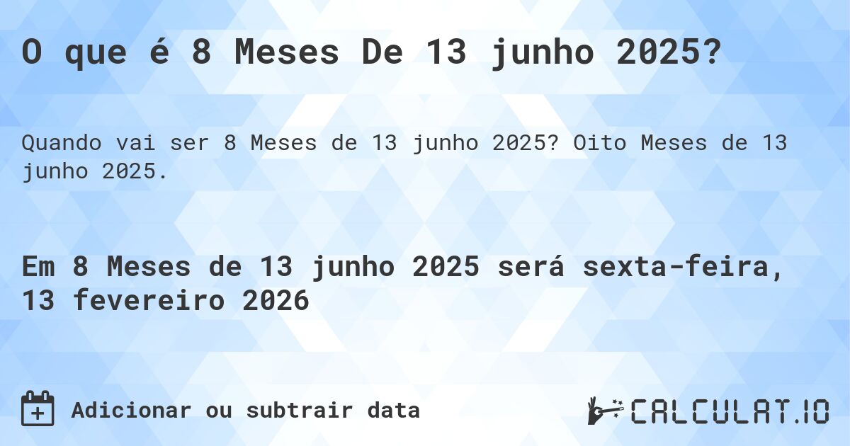 O que é 8 Meses De 13 junho 2025?. Oito Meses de 13 junho 2025.