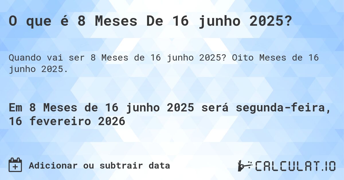 O que é 8 Meses De 16 junho 2025?. Oito Meses de 16 junho 2025.