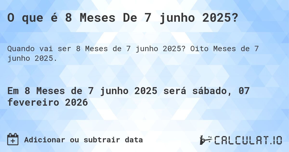 O que é 8 Meses De 7 junho 2025?. Oito Meses de 7 junho 2025.