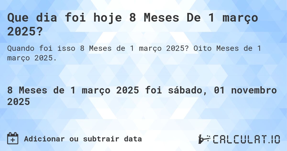Que dia foi hoje 8 Meses De 1 março 2025?. Oito Meses de 1 março 2025.