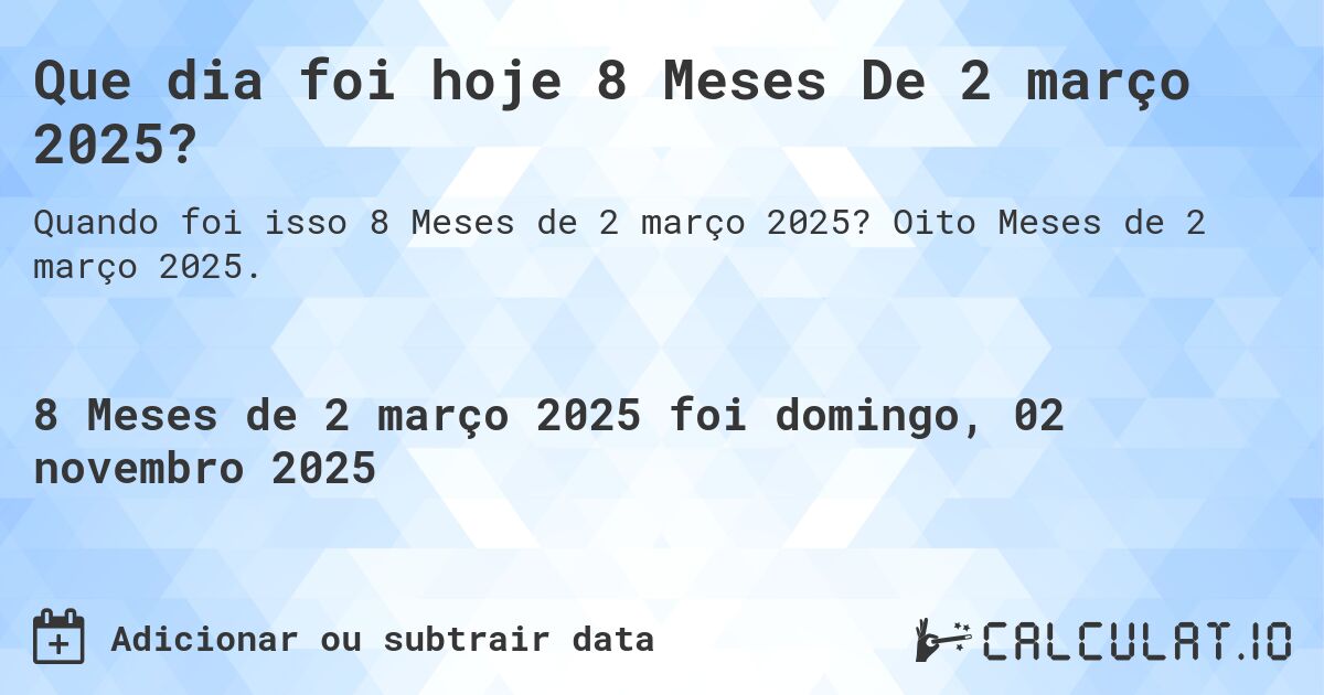 Que dia foi hoje 8 Meses De 2 março 2025?. Oito Meses de 2 março 2025.