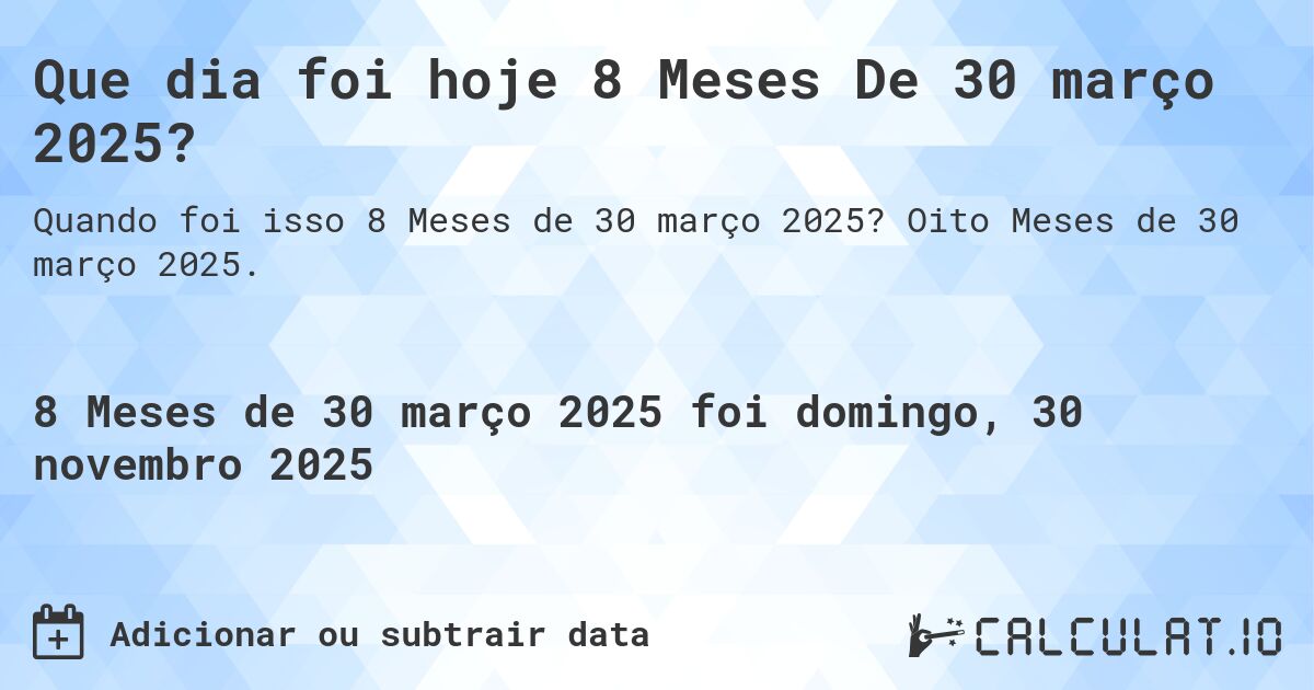 Que dia foi hoje 8 Meses De 30 março 2025?. Oito Meses de 30 março 2025.
