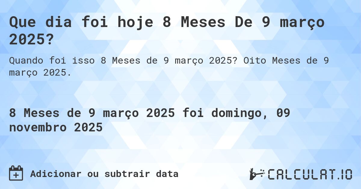 Que dia foi hoje 8 Meses De 9 março 2025?. Oito Meses de 9 março 2025.