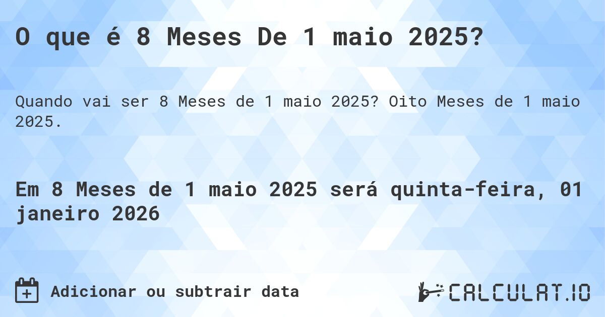 O que é 8 Meses De 1 maio 2025?. Oito Meses de 1 maio 2025.