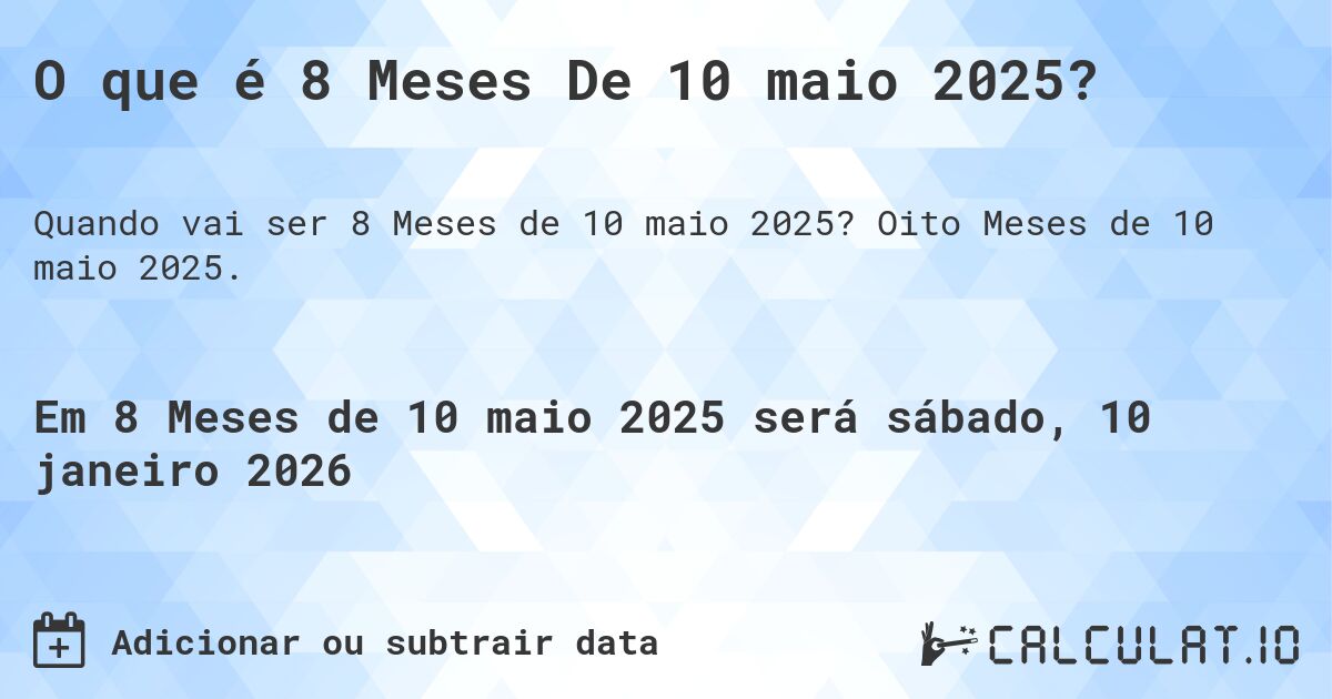 O que é 8 Meses De 10 maio 2025?. Oito Meses de 10 maio 2025.