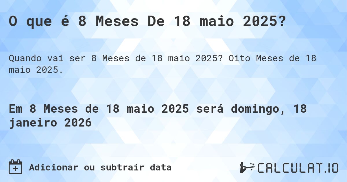 O que é 8 Meses De 18 maio 2025?. Oito Meses de 18 maio 2025.