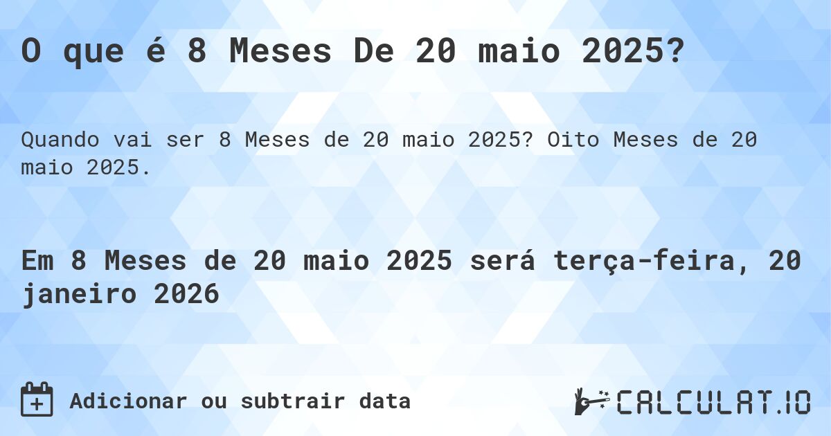 O que é 8 Meses De 20 maio 2025?. Oito Meses de 20 maio 2025.
