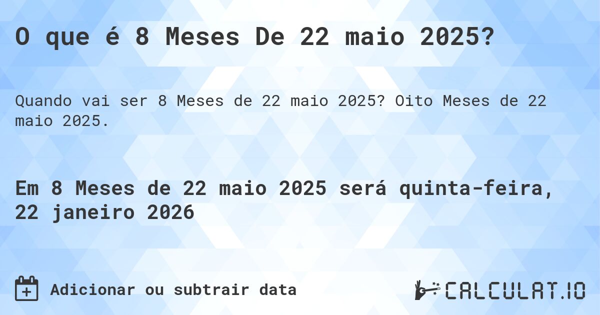 O que é 8 Meses De 22 maio 2025?. Oito Meses de 22 maio 2025.
